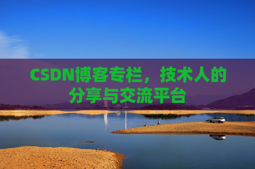 CSDN博客专栏，技术人的分享与交流平台